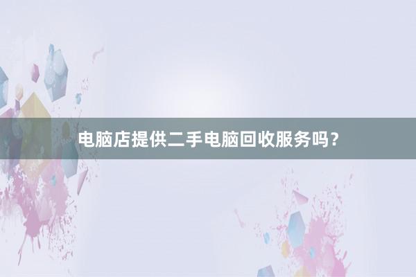 电脑店提供二手电脑回收服务吗？