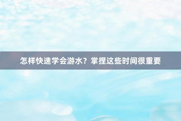 怎样快速学会游水？掌捏这些时间很重要